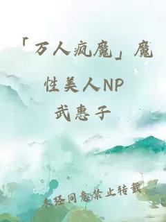 「万人疯魔」魔性美人NP