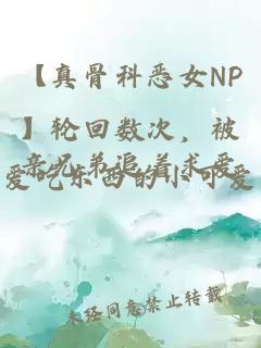 【真骨科恶女NP】轮回数次，被亲兄弟追着求爱