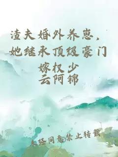 渣夫婚外养崽，她继承顶级豪门嫁权少