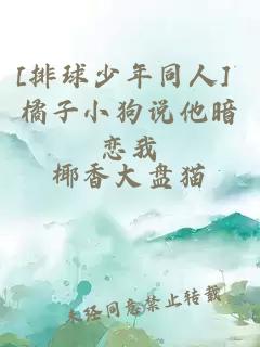 [排球少年同人] 橘子小狗说他暗恋我