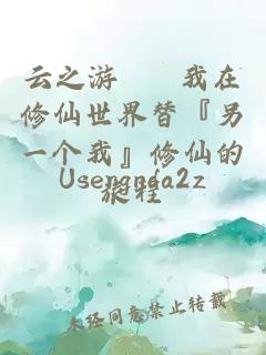 云之游 – 我在修仙世界替『另一个我』修仙的旅程