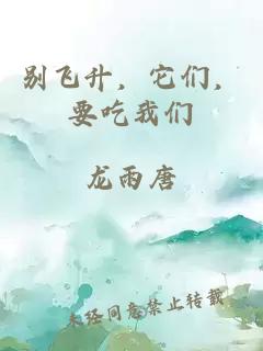 别飞升，它们，要吃我们