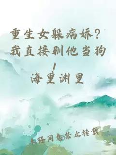 重生女躲病娇？我直接驯他当狗！