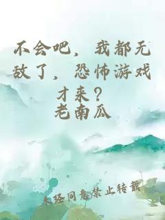 不会吧，我都无敌了，恐怖游戏才来？