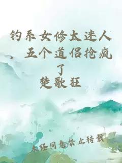 钓系女修太迷人，五个道侣抢疯了