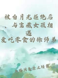 被白月光拒绝后，与宝藏女孩相遇