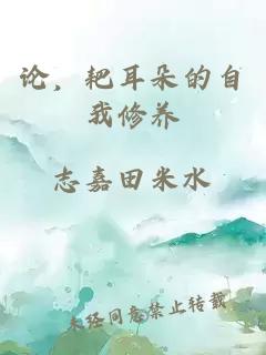 论，耙耳朵的自我修养