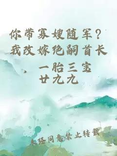 你带寡嫂随军？我改嫁绝嗣首长，一胎三宝