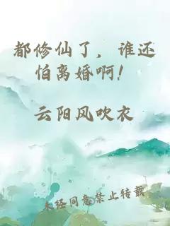 都修仙了，谁还怕离婚啊！