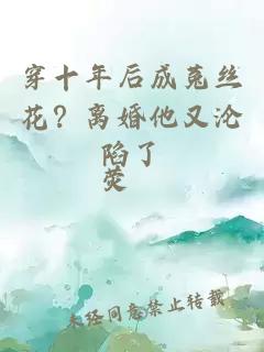 穿十年后成菟丝花？离婚他又沦陷了