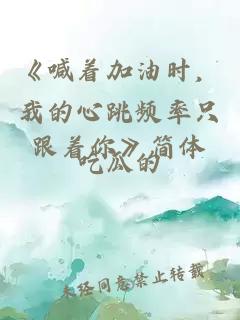 《喊着加油时，我的心跳频率只跟着你》简体