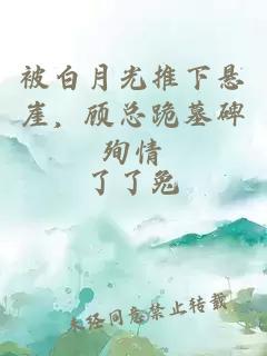 被白月光推下悬崖，顾总跪墓碑殉情