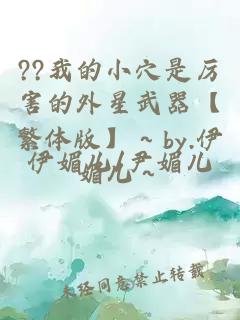 ??我的小穴是厉害的外星武器【繁体版】～by.伊媚儿～