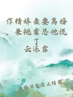 作精娇妻要离婚，兼祧霍总他慌了