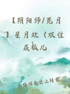 【阴阳师/荒月】星月欢（双性）