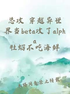 总攻 穿越异世界当beta攻了alpha