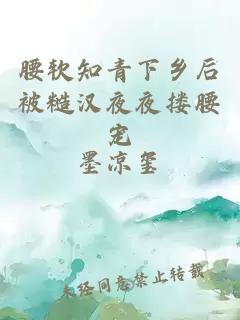 腰软知青下乡后被糙汉夜夜搂腰宠