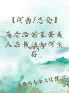 【柯南/总受】高冷脸的笨蛋美人在黄油如何生存