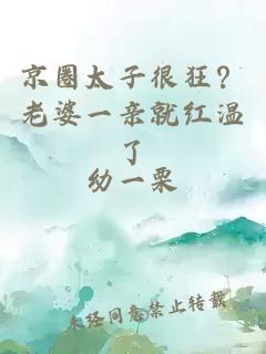 京圈太子很狂？老婆一亲就红温了