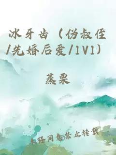 冰牙齿（伪叔侄/先婚后爱/1V1）
