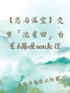 【恋与深空】交梦「沈星回」白星/黑星vs主控