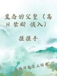 变态的父皇（高H 禁断 慎入）