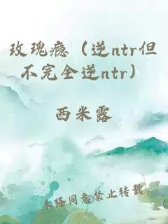 玫瑰瘾（逆ntr但不完全逆ntr）