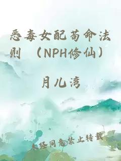 恶毒女配苟命法则 （NPH修仙）