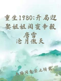 重生1980:开局迎娶姐姐闺蜜李毅唐雪