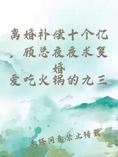 离婚补偿十个亿,顾总夜夜求复婚