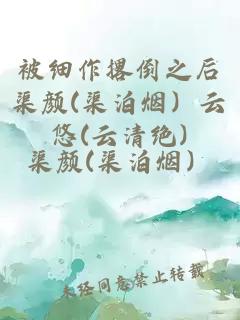 被细作撂倒之后渠颜(渠泊烟）云悠(云清绝)