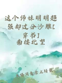 这个师妹明明超强却过分沙雕[穿书]